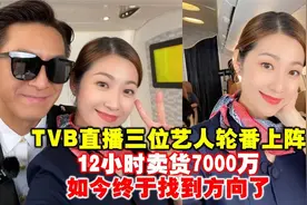 TVB直播三位艺人轮番上阵，12小时卖货7000万，不求变要出大问题视频封面