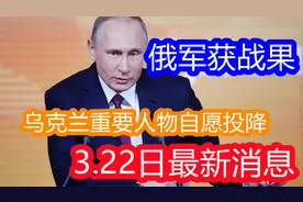 乌克兰重要人物自愿投降，3月22日最新消息，俄军取得关键战果视频封面