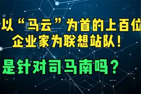 以“马云”为首的上百位企业家为联想站队！是针对司马南吗？视频封面