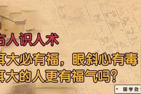 古人识人术：耳大必有福，眼斜心有毒，耳大的人更有福气吗？视频封面