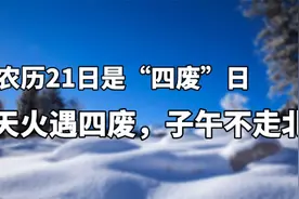 明天农历21日是废日，“天火遇四废，子午不走北”，明天不简单啊视频封面
