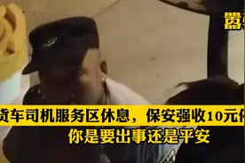 货车司机服务区休息，保安强收10元停车费：你是要出事还是平安视频封面