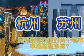 杭州和苏州都深受游客欢迎，幸福指数非常多高？你更喜欢哪一个？