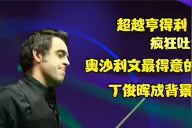 奥沙利文最得意的147，疯狂吐舌头，丁俊晖成背景板视频封面
