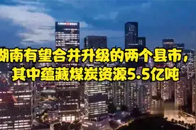湖南有望合并升级的两个县市，其中蕴藏煤炭资源5.5亿吨视频封面