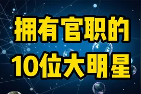 拥有官职的10位明星，佟丽娅竟上榜，看看还有谁是真的领导吧视频封面