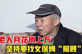 7旬老人月花销上万，坚持要找女保姆“照顾”，儿子：我不管了视频封面