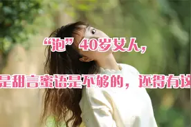 “泡”40岁女人，光是甜言蜜语是不够的，还得有这些视频封面