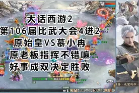 大话西游2第106届比武大会4进2原始皇VS慕小冉，原老板指挥不错嘛视频封面