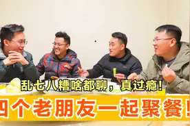 四个老同学一起聚餐，乱七八糟啥都聊，真过瘾！视频封面