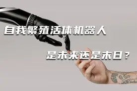 全球首个自我繁殖活体机器人诞生！留给人类的时间不多了？视频封面