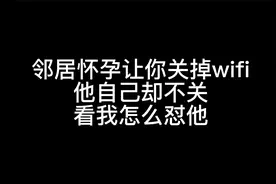 邻居怀孕让我关掉wifi，他自己却不关，看我怎么怼他视频封面