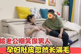 媳妇怀孕6个月，肚子上忽然长满了毛，还被老公嘲笑像个男人了视频封面