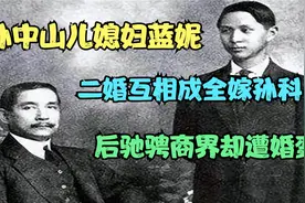 孙中山儿媳妇蓝妮，二婚互相成全嫁孙科，后驰骋商界却遭婚变视频封面