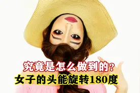 现代版易容术，女子能让头旋转180度，这究竟是怎么做到的？视频封面