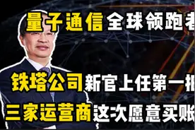 量子通信领跑者，铁塔公司新官上任一把火，三家运营商愿意买账吗视频封面