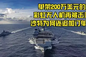单架200万美元的彩虹无人机再被击落，沙特为何还追加订单？视频封面