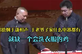 郭德纲于谦相声 于老爷子家什么电器都有，就缺一个会洗衣服的鸡视频封面