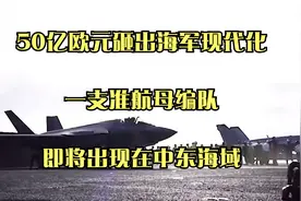 50亿欧元砸出海军现代化，一支准航母编队，即将出现在中东海域视频封面