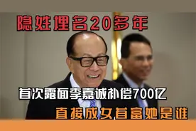 隐姓埋名20多年,首次露面李嘉诚补偿700亿，直接成女首富，她是谁视频封面