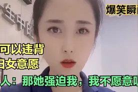 美女搞笑：不可以违背妇女意愿，男人：那她强迫我，我不愿意呢？视频封面