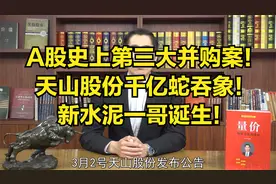 A股史上第三大并购案，天山股份千亿蛇吞象，新水泥一哥诞生！视频封面
