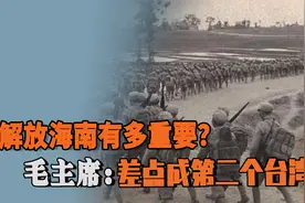 解放海南有多重要？毛主席：晚打两个月，海南就可能成第二个台湾视频封面