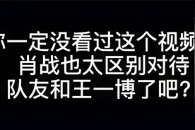 看了肖战和队友的这段视频，才知道他有多喜欢王一博！