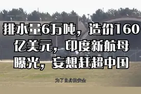 排水量6万吨，造价160亿美元，印度新航母曝光，妄想赶超中国视频封面