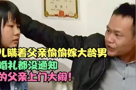 18岁女儿瞒父亲偷偷嫁大龄男，连婚礼都没通知，气的父亲上门大闹视频封面