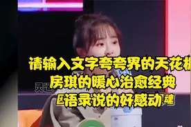 夸夸界的天花板，房琪的暖心治愈经典语录感动了无数网友视频封面
