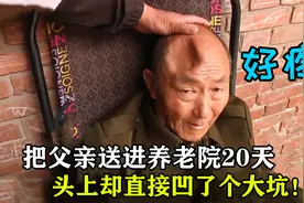 把父亲送进养老院20天，头顶却凹了个大坑，养老院：这是自伤的！视频封面