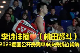 李诗沣摘🍑（桃田贤斗）2023德国公开赛男单半决赛场边视角视频封面