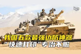 我国五款最强边防神器，15式轻坦高原战神，“快速打印”专治不服视频封面