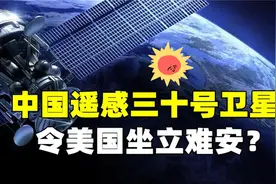 中国遥感三十号卫星一升空，令美国坐立难安，任何动作随时洞察！视频封面