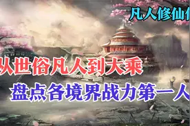 凡人修仙传：从世俗凡人到大乘，盘点各境界战力第一人。