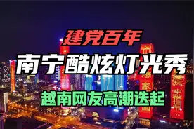中国建党百年南宁灯光秀，越南网友高潮迭起：我们未来的样子！视频封面