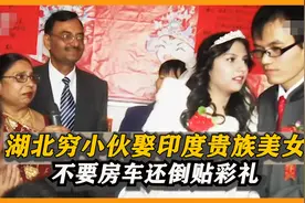 湖北穷小伙娶印度贵族美女,不要房车还倒贴彩礼，妥妥的人生赢家视频封面