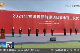 2021年甘肃新能源项目集中开工仪式举行 任振鹤出席并宣布开工视频封面