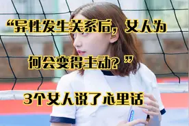 “异性发生关系后，女人为何会变得主动？”3个女人说了心里话视频封面