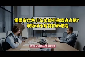 职场中重要岗位为什么总被不称职者占据？职场可不是你的养老院视频封面