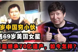 30岁中国穷小伙偶遇69岁美国女星，继承其70亿遗产，如今怎样了？视频封面