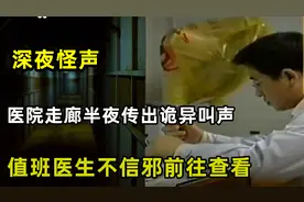 医院走廊半夜传出诡异叫声，值班医生不信鬼神，走近一看吓一跳