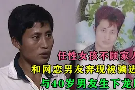 女孩不顾家人反对，与男网友奔现被骗进大山，和40岁男友生下孩子视频封面
