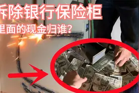 银行拆迁，拆开保险柜里面还有大量钞票，这需要归还给银行吗视频封面
