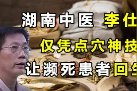 湖南中医李仕平，凭借点穴神技让濒死患者回生，这是真的吗？视频封面