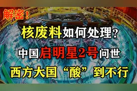 核废料如何处理？中国启明星2号问世，西方大国酸到不行！视频封面