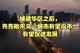 继建华区之后，齐齐哈尔又一城市有望设市，有望促进发展视频封面