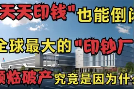 天天印钱也可以倒闭？世界最大印钞公司面临破产，究竟是何原因？视频封面
