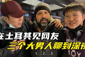 中国小伙和土耳其网友见面，听听看都聊了啥，场面一度十分尴尬视频封面